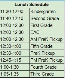 Lunch Schedule 11:30 Kindergarten, 11:40 Second Grade, 12:00 First Grade, 12:00 EAC, 112:30 5th grade, 1:00 4th grade, 1:05 3rd grade.